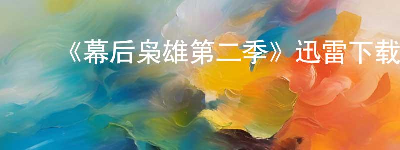﻿蔡少铃发布﻿《幕后枭雄第二季》迅雷下载/在线观看-都市情感-美剧天堂